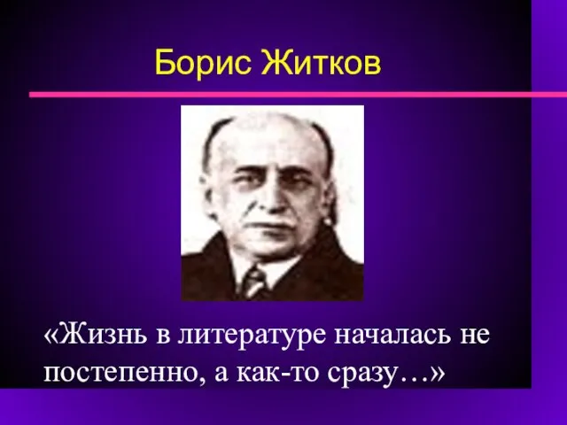 Борис Житков «Жизнь в литературе началась не постепенно, а как-то сразу…»