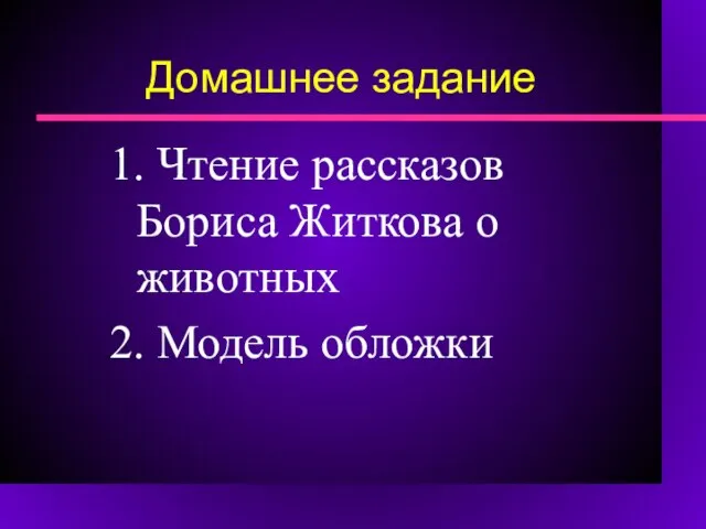 Домашнее задание 1. Чтение рассказов Бориса Житкова о животных 2. Модель обложки