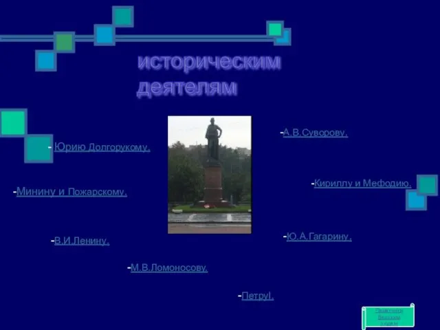 историческим деятелям - Юрию Долгорукому. -Минину и Пожарскому. -В.И.Ленину. -ПетруI. -А.В.Суворову. -Кириллу