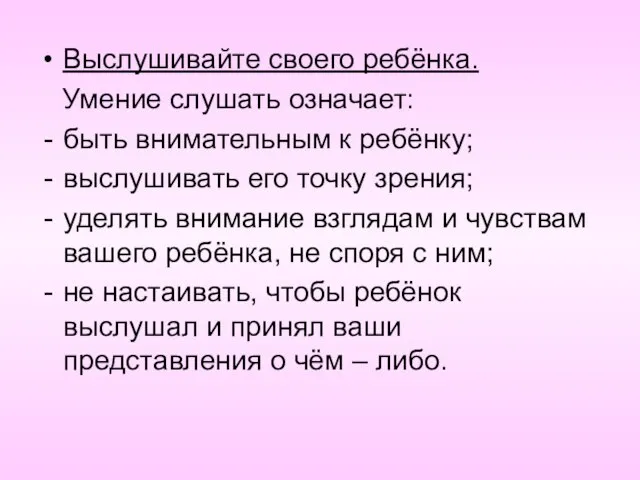 Выслушивайте своего ребёнка. Умение слушать означает: быть внимательным к ребёнку; выслушивать его