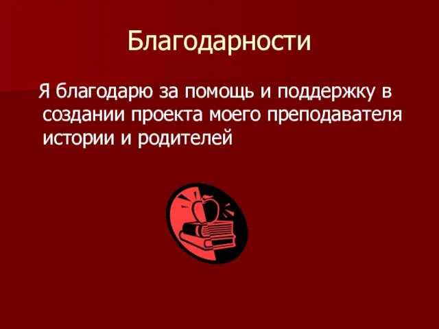 Благодарности Я благодарю за помощь и поддержку в создании проекта моего преподавателя истории и родителей