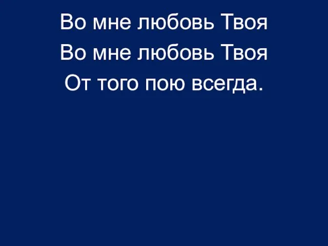 Во мне любовь Твоя Во мне любовь Твоя От того пою всегда.