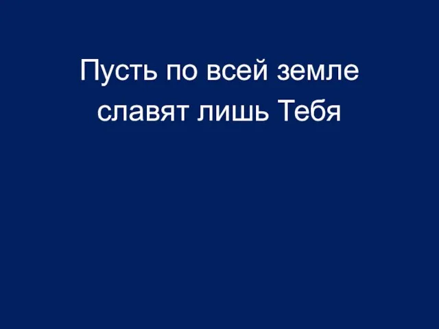 Пусть по всей земле славят лишь Тебя