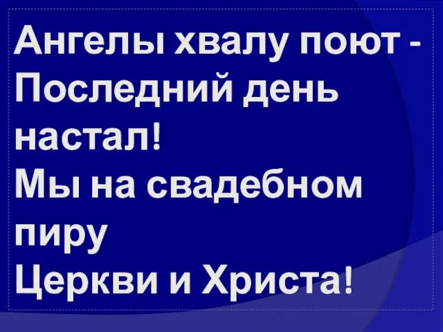 Ангелы хвалу поют - Последний день настал! Мы на свадебном пиру Церкви и Христа!