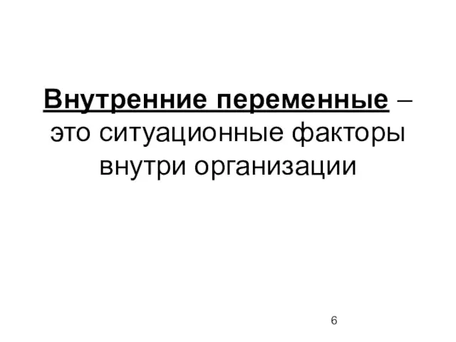 Внутренние переменные – это ситуационные факторы внутри организации