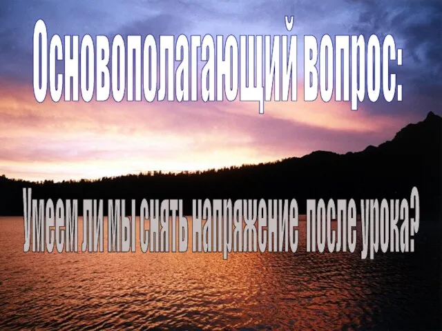 Основополагающий вопрос: Умеем ли мы снять напряжение после урока?