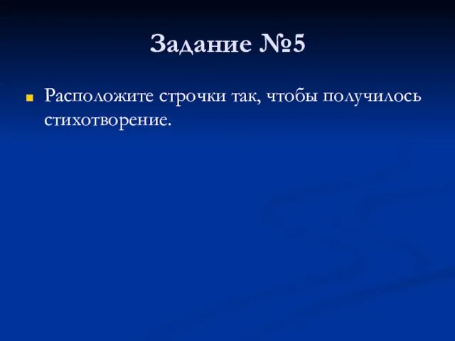 Задание №5 Расположите строчки так, чтобы получилось стихотворение.