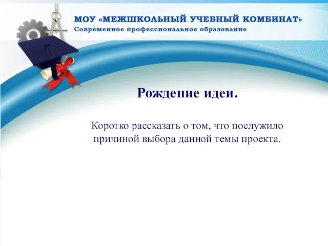 Рождение идеи. Коротко рассказать о том, что послужило причиной выбора данной темы проекта.