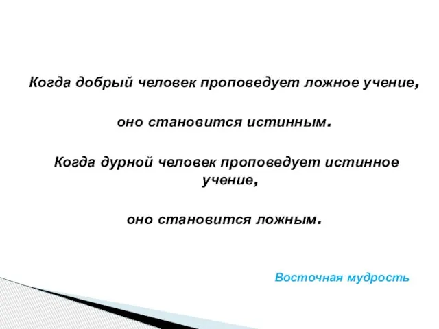 Когда добрый человек проповедует ложное учение, оно становится истинным. Когда дурной человек