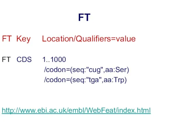 FT FT Key Location/Qualifiers=value FT CDS 1..1000 /codon=(seq:"cug",aa:Ser) /codon=(seq:"tga",aa:Trp) http://www.ebi.ac.uk/embl/WebFeat/index.html