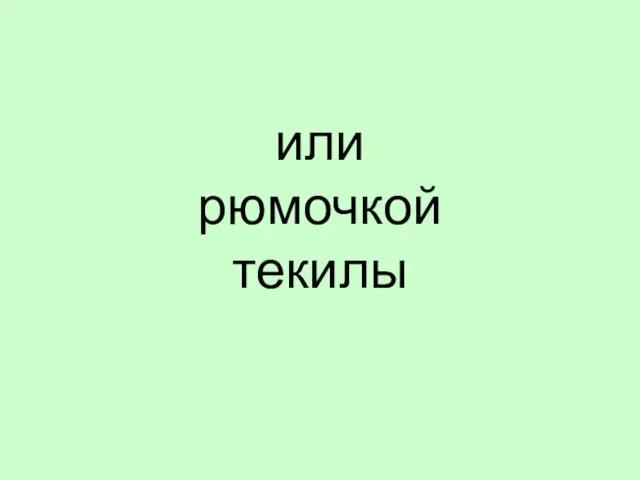 или рюмочкой текилы