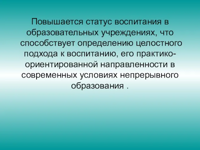 Повышается статус воспитания в образовательных учреждениях, что способствует определению целостного подхода к