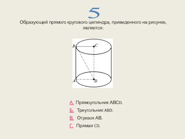Образующей прямого кругового цилиндра, приведенного на рисунке, является: 5 А. Прямоугольник АВСD.