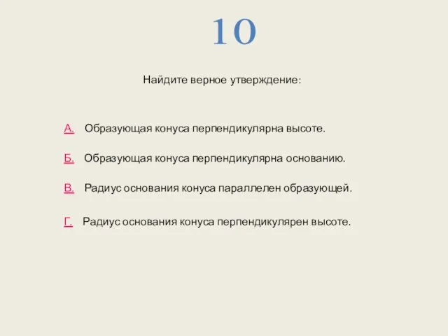 10 А. Образующая конуса перпендикулярна высоте. Б. Образующая конуса перпендикулярна основанию. В.