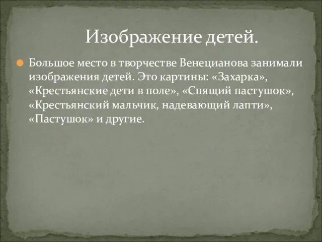 Большое место в творчестве Венецианова занимали изображения детей. Это картины: «Захарка», «Крестьянские