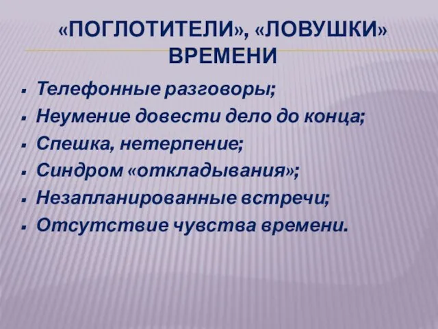 «ПОГЛОТИТЕЛИ», «ЛОВУШКИ» ВРЕМЕНИ Телефонные разговоры; Неумение довести дело до конца; Спешка, нетерпение;