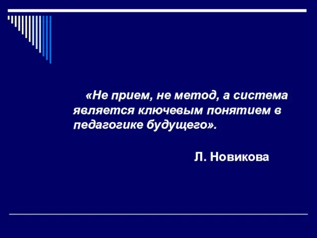 «Не прием, не метод, а система является ключевым понятием в педагогике будущего». Л. Новикова