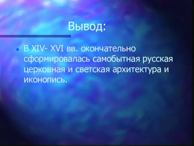 Вывод: В XIV- XVI вв. окончательно сформировалась самобытная русская церковная и светская архитектура и иконопись.