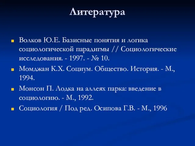 Литература Волков Ю.Е. Базисные понятия и логика социологической парадигмы // Социологические исследования.