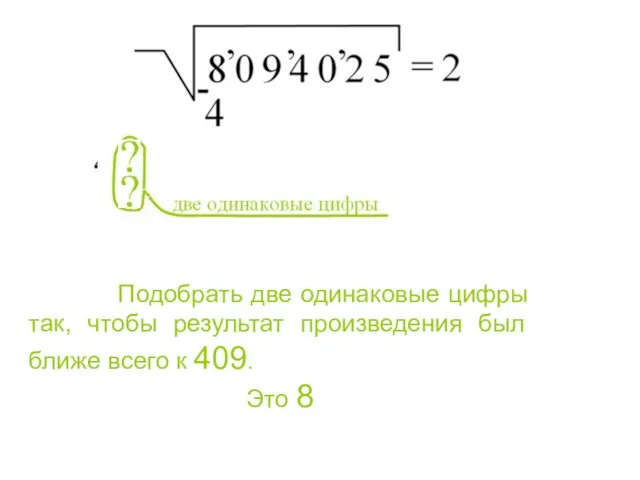 Подобрать две одинаковые цифры так, чтобы результат произведения был ближе всего к 409. Это 8