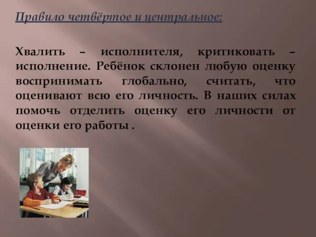 Правило четвёртое и центральное: Хвалить – исполнителя, критиковать – исполнение. Ребёнок склонен