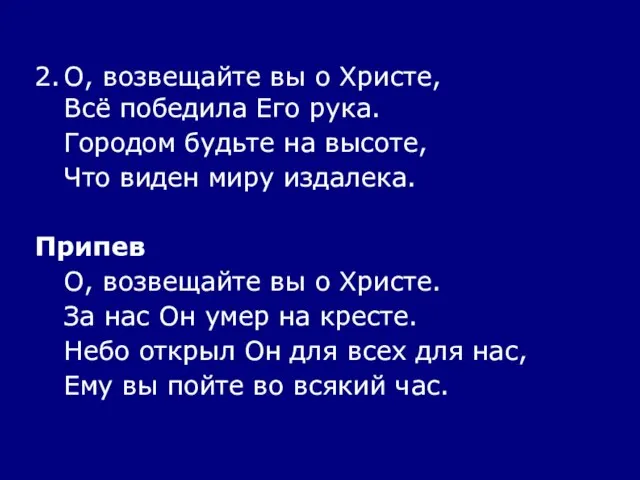 2. О, возвещайте вы о Христе, Всё победила Его рука. Городом будьте