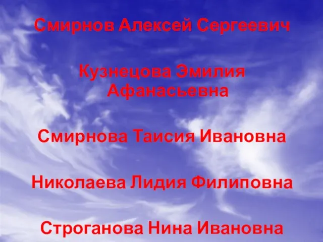 Смирнов Алексей Сергеевич Кузнецова Эмилия Афанасьевна Смирнова Таисия Ивановна Николаева Лидия Филиповна Строганова Нина Ивановна