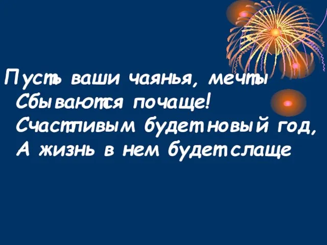 Пусть ваши чаянья, мечты Сбываются почаще! Счастливым будет новый год, А жизнь в нем будет слаще