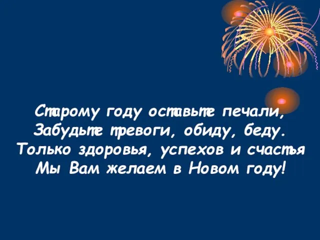 Старому году оставьте печали, Забудьте тревоги, обиду, беду. Только здоровья, успехов и