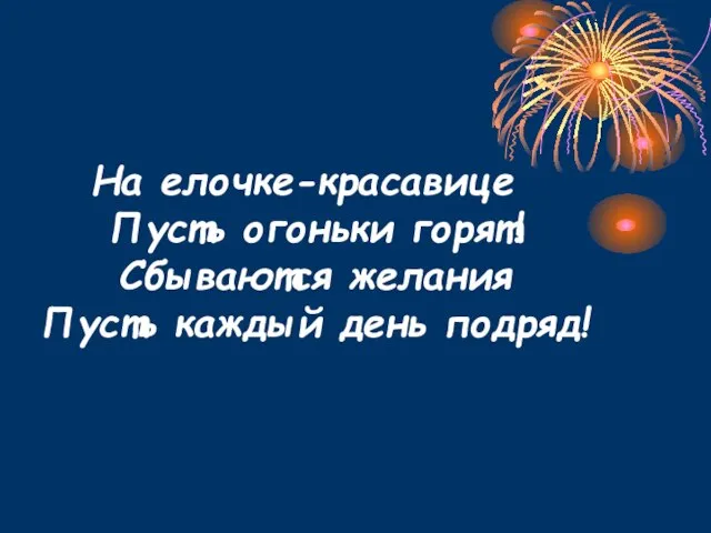 На елочке-красавице Пусть огоньки горят! Сбываются желания Пусть каждый день подряд!