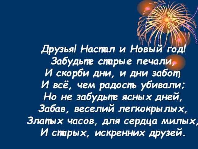 Друзья! Настал и Новый год! Забудьте старые печали, И скорби дни, и