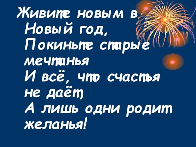 Живите новым в Новый год, Покиньте старые мечтанья И всё, что счастья