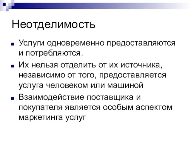 Неотделимость Услуги одновременно предоставляются и потребляются. Их нельзя отделить от их источника,