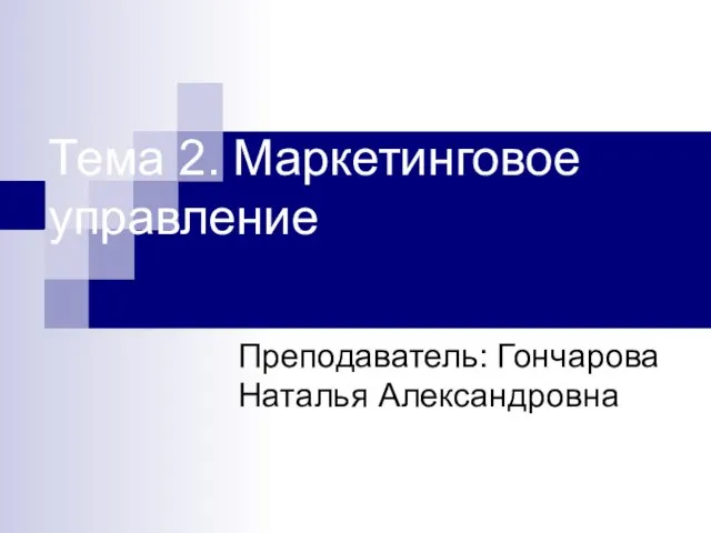 Тема 2. Маркетинговое управление Преподаватель: Гончарова Наталья Александровна