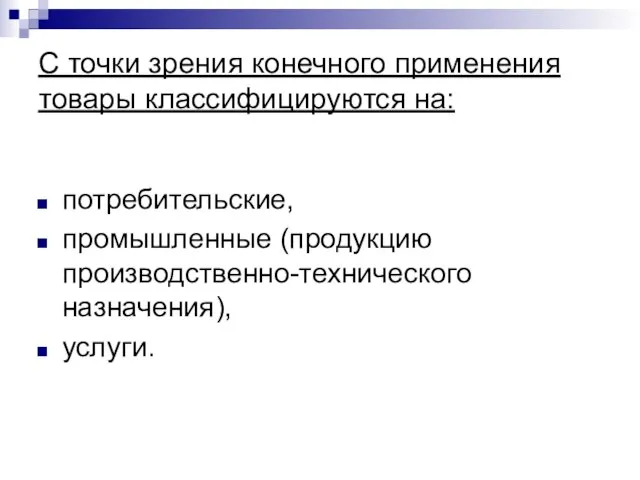 С точки зрения конечного применения товары классифицируются на: потребительские, промышленные (продукцию производственно-технического назначения), услуги.