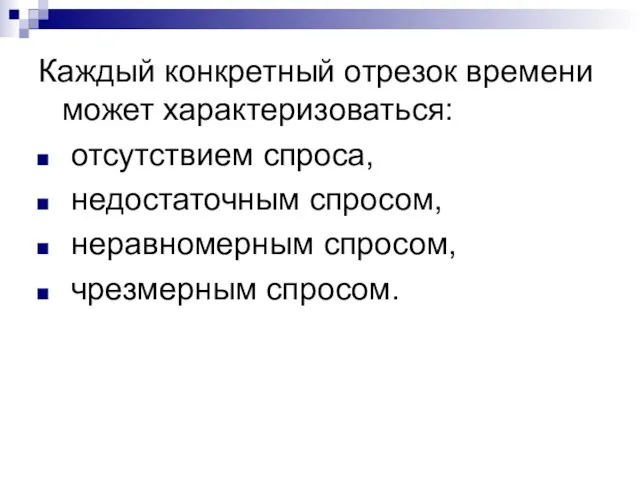 Каждый конкретный отрезок времени может характеризоваться: отсутствием спроса, недостаточным спросом, неравномерным спросом, чрезмерным спросом.