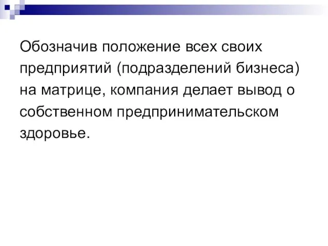 Обозначив положение всех своих предприятий (подразделений бизнеса) на матрице, компания делает вывод о собственном предпринимательском здоровье.