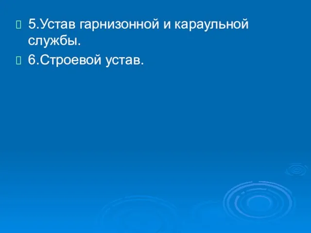 5.Устав гарнизонной и караульной службы. 6.Строевой устав.