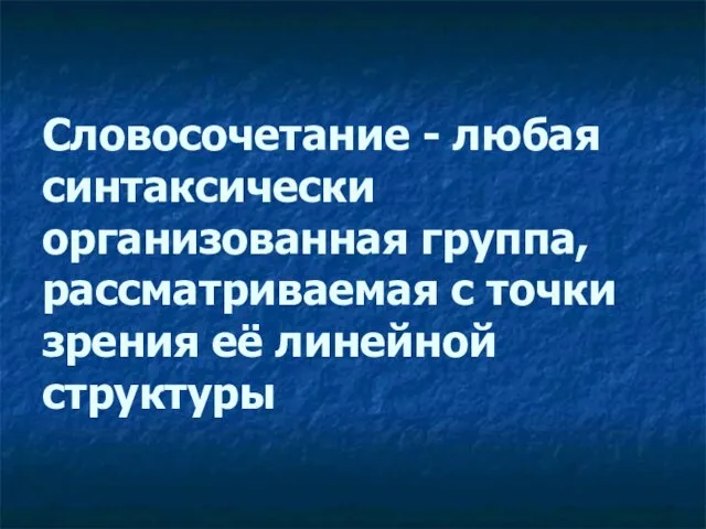 Словосочетание - любая синтаксически организованная группа, рассматриваемая с точки зрения её линейной структуры