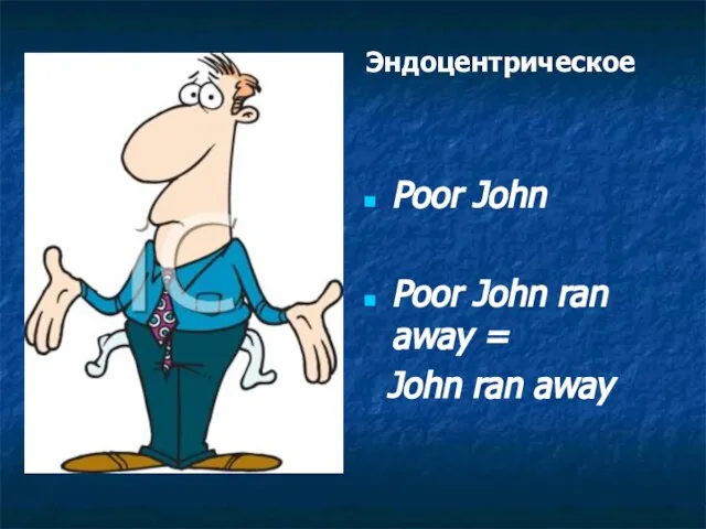 Эндоцентрическое Poor John Poor John ran away = John ran away