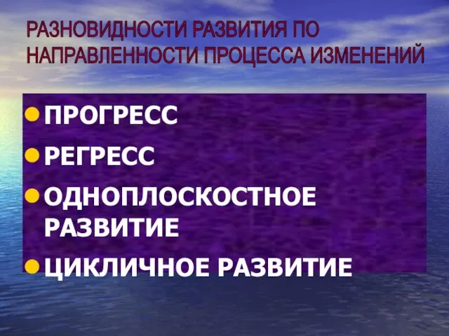 ПРОГРЕСС РЕГРЕСС ОДНОПЛОСКОСТНОЕ РАЗВИТИЕ ЦИКЛИЧНОЕ РАЗВИТИЕ РАЗНОВИДНОСТИ РАЗВИТИЯ ПО НАПРАВЛЕННОСТИ ПРОЦЕССА ИЗМЕНЕНИЙ