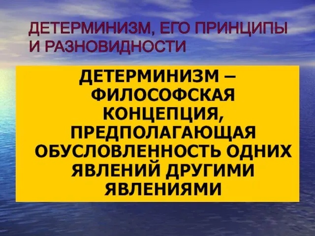 ДЕТЕРМИНИЗМ – ФИЛОСОФСКАЯ КОНЦЕПЦИЯ, ПРЕДПОЛАГАЮЩАЯ ОБУСЛОВЛЕННОСТЬ ОДНИХ ЯВЛЕНИЙ ДРУГИМИ ЯВЛЕНИЯМИ ДЕТЕРМИНИЗМ, ЕГО ПРИНЦИПЫ И РАЗНОВИДНОСТИ