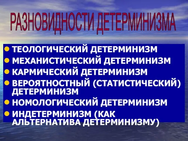 ТЕОЛОГИЧЕСКИЙ ДЕТЕРМИНИЗМ МЕХАНИСТИЧЕСКИЙ ДЕТЕРМИНИЗМ КАРМИЧЕСКИЙ ДЕТЕРМИНИЗМ ВЕРОЯТНОСТНЫЙ (СТАТИСТИЧЕСКИЙ) ДЕТЕРМИНИЗМ НОМОЛОГИЧЕСКИЙ ДЕТЕРМИНИЗМ ИНДЕТЕРМИНИЗМ