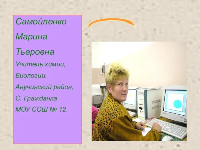 Самойленко Марина Тьеровна Учитель химии, Биологии. Анучинский район, С. Гражданка МОУ СОШ № 12.