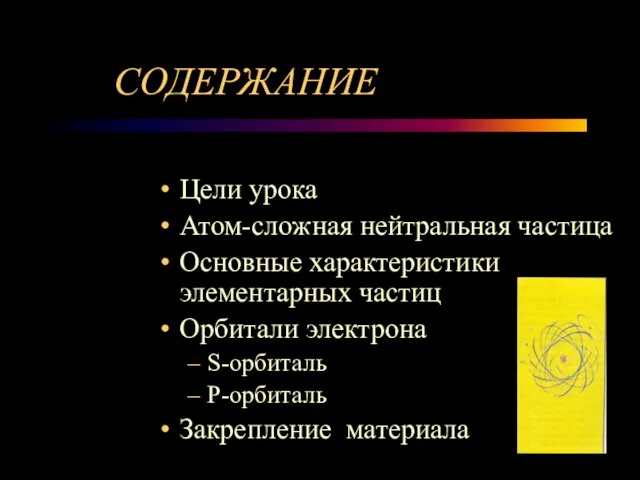 СОДЕРЖАНИЕ Цели урока Атом-сложная нейтральная частица Основные характеристики элементарных частиц Орбитали электрона S-орбиталь P-орбиталь Закрепление материала