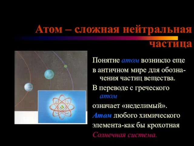 Атом – сложная нейтральная частица Понятие атом возникло еще в античном мире