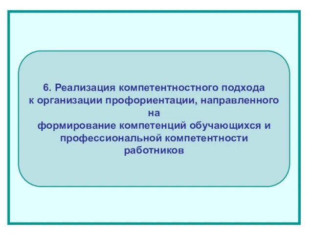 6. Реализация компетентностного подхода к организации профориентации, направленного на формирование компетенций обучающихся и профессиональной компетентности работников