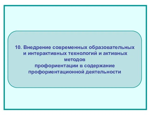 10. Внедрение современных образовательных и интерактивных технологий и активных методов профориентации в содержание профориентационной деятельности