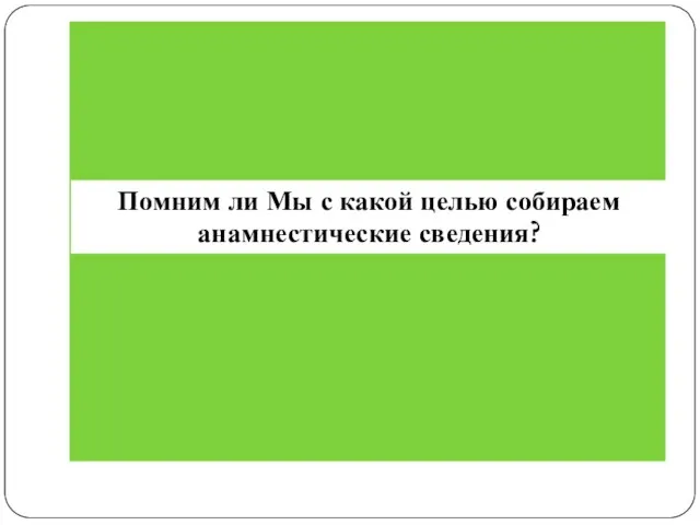 Помним ли Мы с какой целью собираем анамнестические сведения?