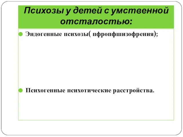 Психозы у детей с умственной отсталостью: Эндогенные психозы( пфропфшизофрения); Психогенные психотические расстройства.